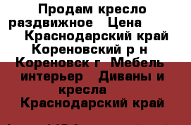 Продам кресло раздвижное › Цена ­ 3 000 - Краснодарский край, Кореновский р-н, Кореновск г. Мебель, интерьер » Диваны и кресла   . Краснодарский край